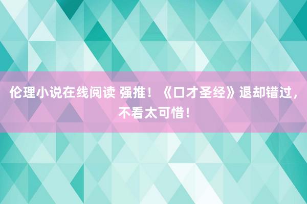 伦理小说在线阅读 强推！《口才圣经》退却错过，不看太可惜！