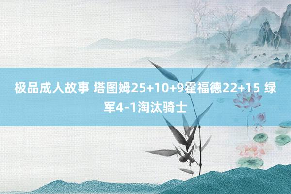 极品成人故事 塔图姆25+10+9霍福德22+15 绿军4-1淘汰骑士