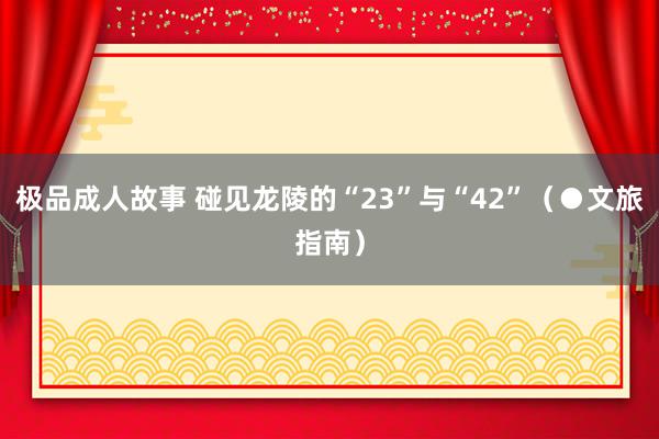 极品成人故事 碰见龙陵的“23”与“42”（●文旅指南）