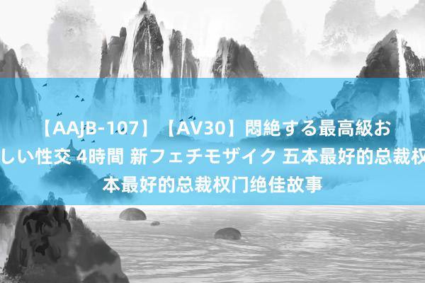 【AAJB-107】【AV30】悶絶する最高級おっぱい生々しい性交 4時間 新フェチモザイク 五本最好的总裁权门绝佳故事