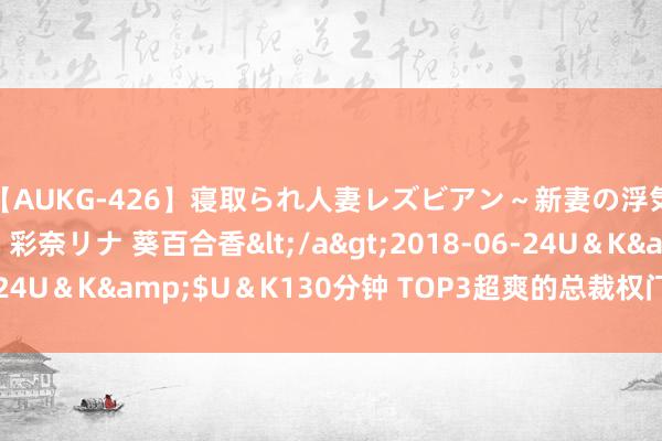 【AUKG-426】寝取られ人妻レズビアン～新妻の浮気相手は夫の上司～ 彩奈リナ 葵百合香</a>2018-06-24U＆K&$U＆K130分钟 TOP3超爽的总裁权门高品性好书