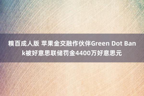 糗百成人版 苹果金交融作伙伴Green Dot Bank被好意思联储罚金4400万好意思元