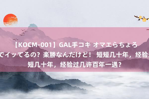 【KOCM-001】GAL手コキ オマエらちょろいね！こんなんでイッてるの？楽勝なんだけど！ 短短几十年，经验过几许百年一遇？