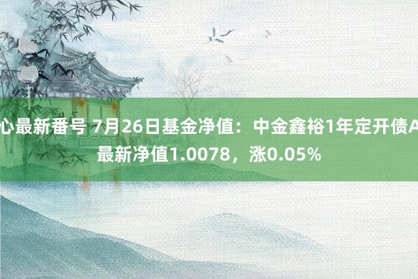 心最新番号 7月26日基金净值：中金鑫裕1年定开债A最新净值1.0078，涨0.05%