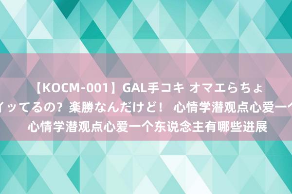 【KOCM-001】GAL手コキ オマエらちょろいね！こんなんでイッてるの？楽勝なんだけど！ 心情学潜观点心爱一个东说念主有哪些进展