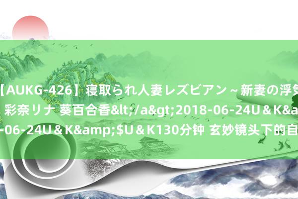 【AUKG-426】寝取られ人妻レズビアン～新妻の浮気相手は夫の上司～ 彩奈リナ 葵百合香</a>2018-06-24U＆K&$U＆K130分钟 玄妙镜头下的自拍魔力