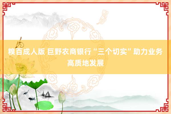 糗百成人版 巨野农商银行“三个切实”助力业务高质地发展