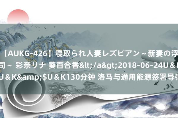 【AUKG-426】寝取られ人妻レズビアン～新妻の浮気相手は夫の上司～ 彩奈リナ 葵百合香</a>2018-06-24U＆K&$U＆K130分钟 洛马与通用能源签署导弹发动机制造左券