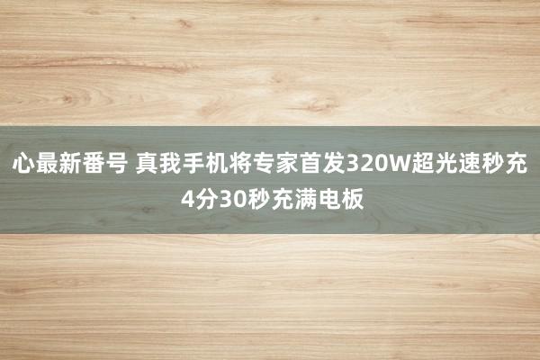 心最新番号 真我手机将专家首发320W超光速秒充 4分30秒充满电板