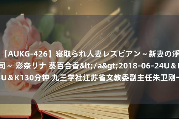 【AUKG-426】寝取られ人妻レズビアン～新妻の浮気相手は夫の上司～ 彩奈リナ 葵百合香</a>2018-06-24U＆K&$U＆K130分钟 九三学社江苏省文教委副主任朱卫刚一排拜谒泰国班颂德昭帕亚皇家