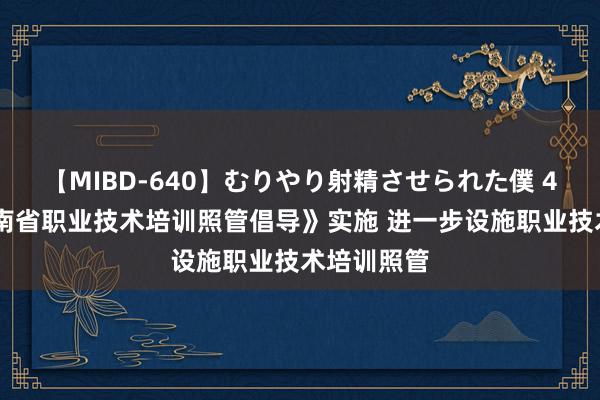 【MIBD-640】むりやり射精させられた僕 4時間 《海南省职业技术培训照管倡导》实施 进一步设施职业技术培训照管