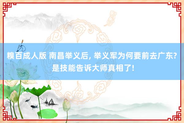 糗百成人版 南昌举义后, 举义军为何要前去广东? 是技能告诉大师真相了!