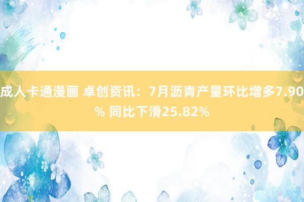 成人卡通漫画 卓创资讯：7月沥青产量环比增多7.90% 同比下滑25.82%