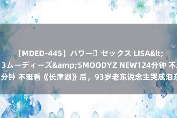 【MDED-445】パワー・セックス LISA</a>2005-08-13ムーディーズ&$MOODYZ NEW124分钟 不雅看《长津湖》后，93岁老东说念主哭成泪东说念主：我就是伍沉