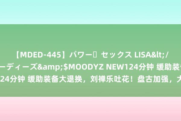 【MDED-445】パワー・セックス LISA</a>2005-08-13ムーディーズ&$MOODYZ NEW124分钟 缓助装备大退换，刘禅乐吐花！盘古加强，大司命将迎强敌！