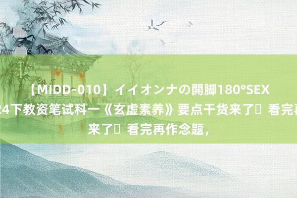 【MIDD-010】イイオンナの開脚180°SEX LISA 2024下教资笔试科一《玄虚素养》要点干货来了❗看完再作念题，