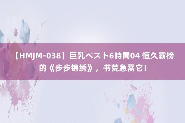 【HMJM-038】巨乳ベスト6時間04 恒久霸榜的《步步锦绣》，书荒急需它！