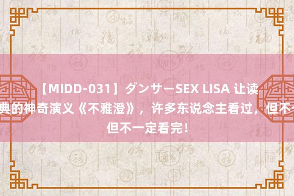 【MIDD-031】ダンサーSEX LISA 让读者奉为经典的神奇演义《不雅澄》，许多东说念主看过，但不一定看完！